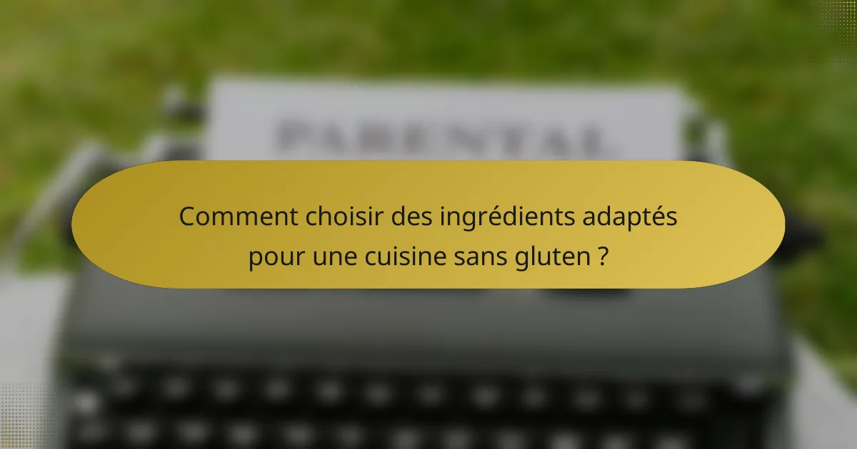 Comment choisir des ingrédients adaptés pour une cuisine sans gluten ?