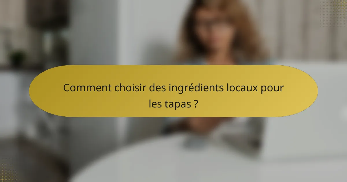 Comment choisir des ingrédients locaux pour les tapas ?