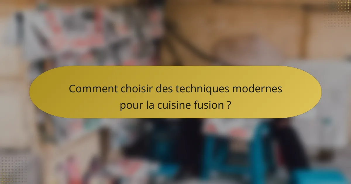 Comment choisir des techniques modernes pour la cuisine fusion ?