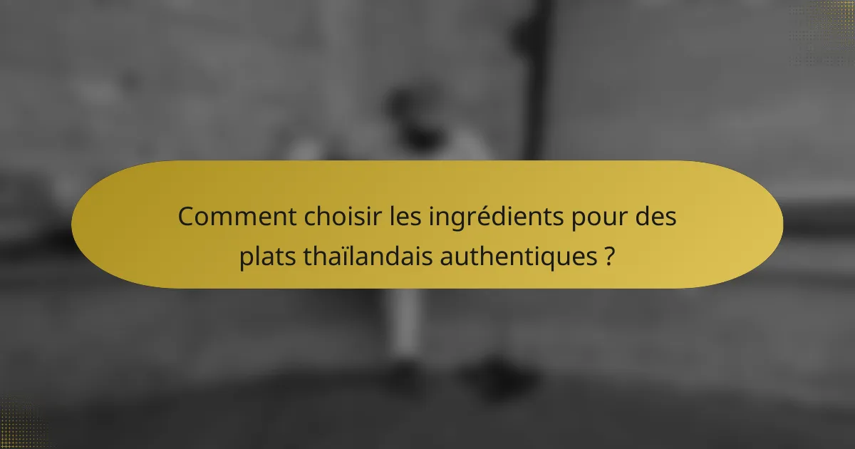 Comment choisir les ingrédients pour des plats thaïlandais authentiques ?