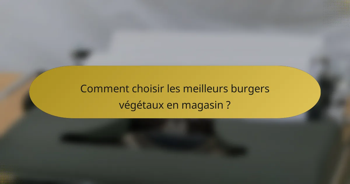 Comment choisir les meilleurs burgers végétaux en magasin ?