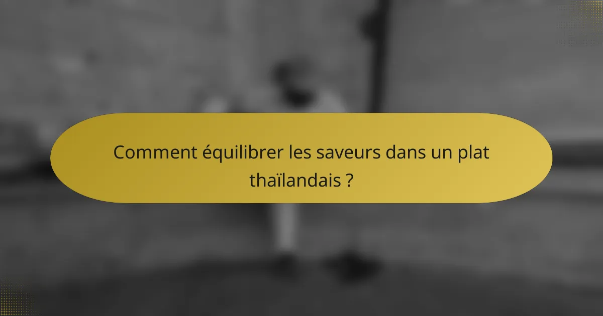 Comment équilibrer les saveurs dans un plat thaïlandais ?