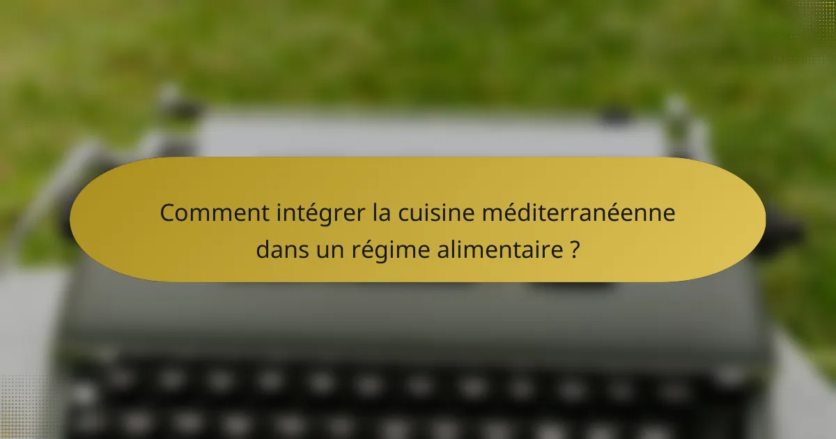 Comment intégrer la cuisine méditerranéenne dans un régime alimentaire ?