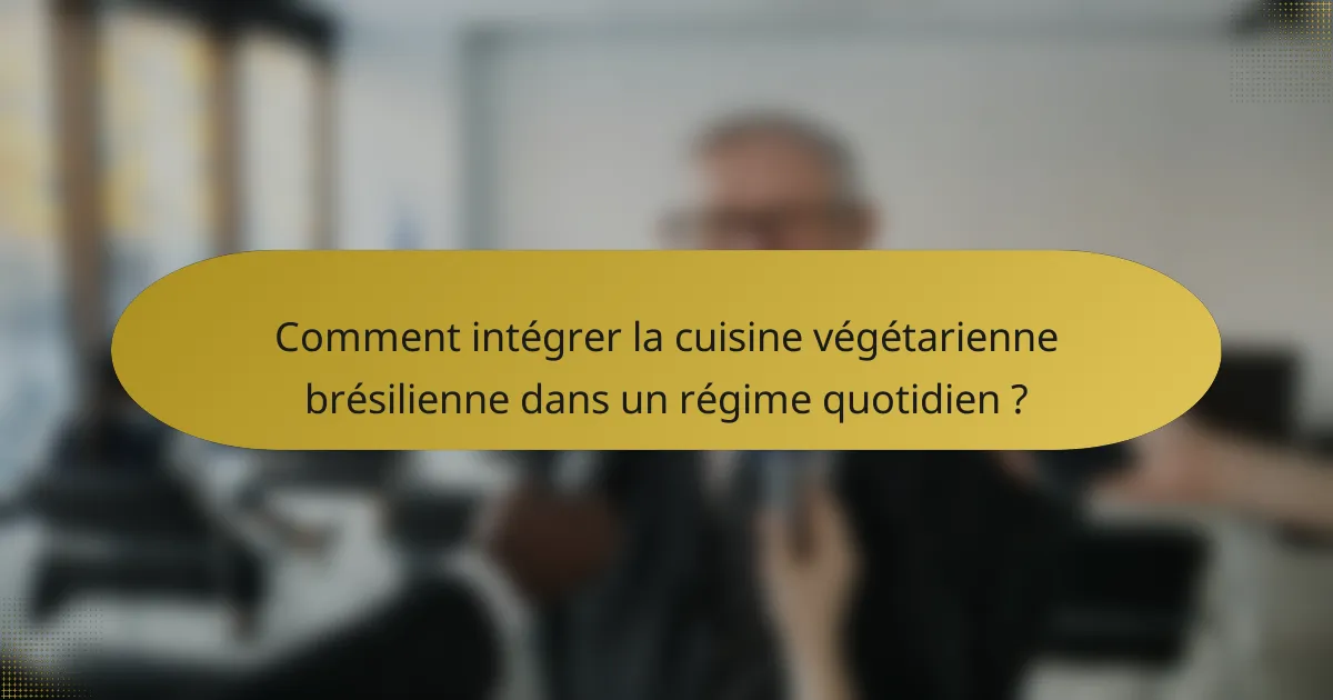 Comment intégrer la cuisine végétarienne brésilienne dans un régime quotidien ?