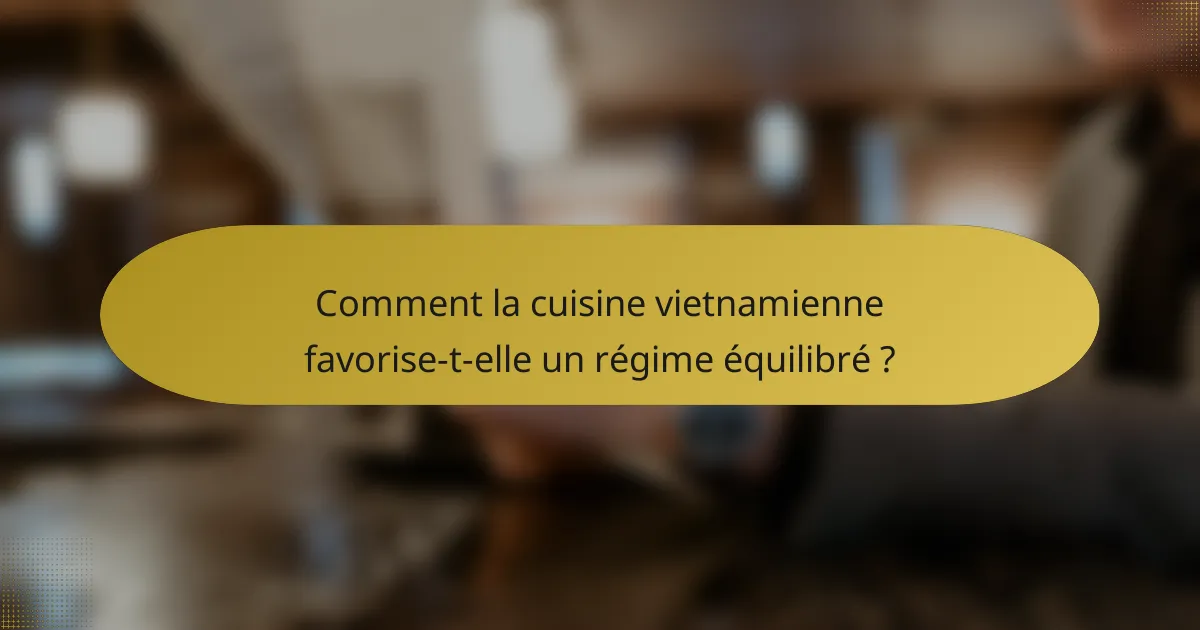 Comment la cuisine vietnamienne favorise-t-elle un régime équilibré ?