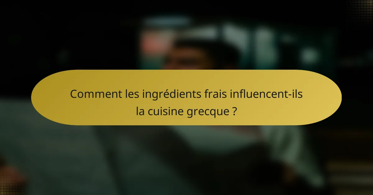 Comment les ingrédients frais influencent-ils la cuisine grecque ?
