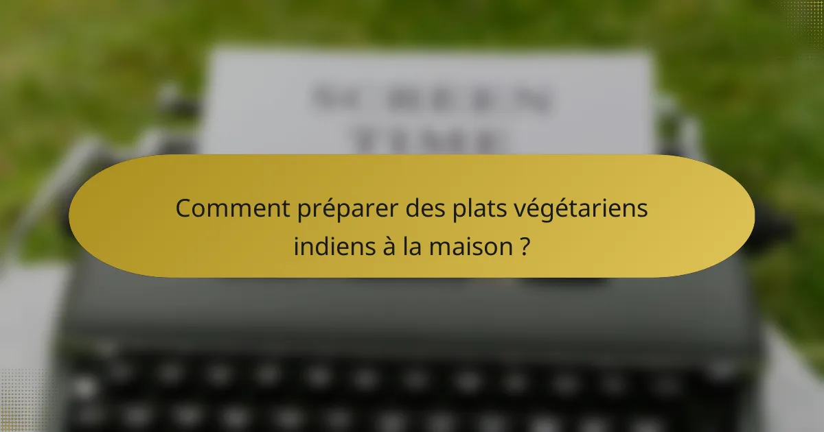 Comment préparer des plats végétariens indiens à la maison ?