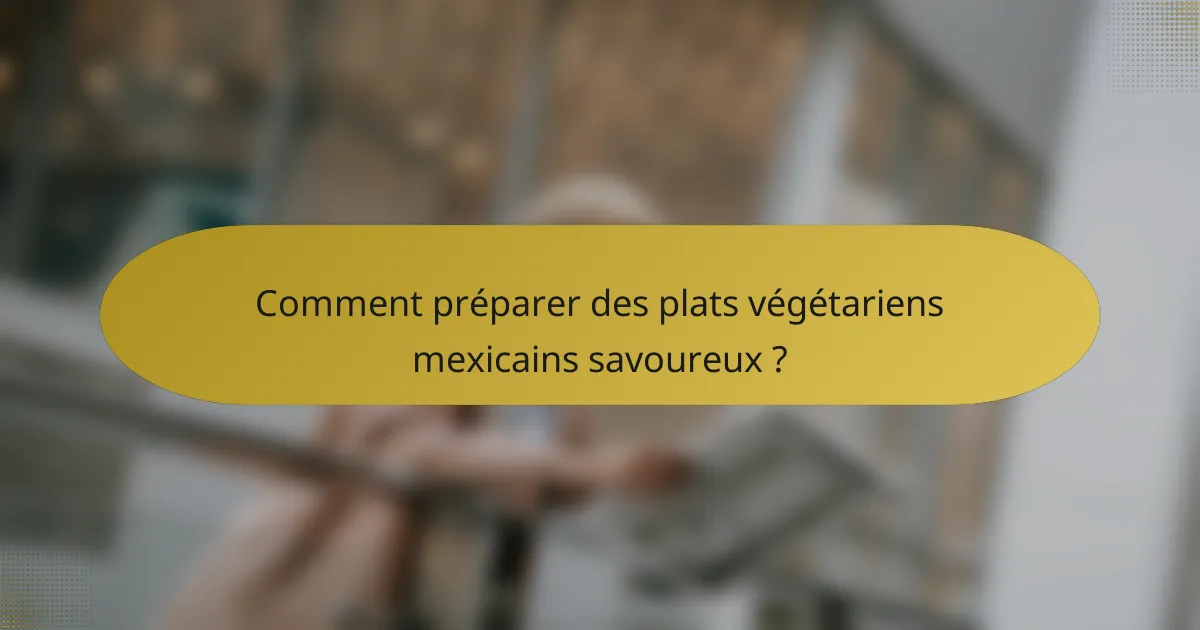 Comment préparer des plats végétariens mexicains savoureux ?