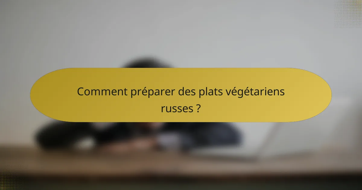 Comment préparer des plats végétariens russes ?