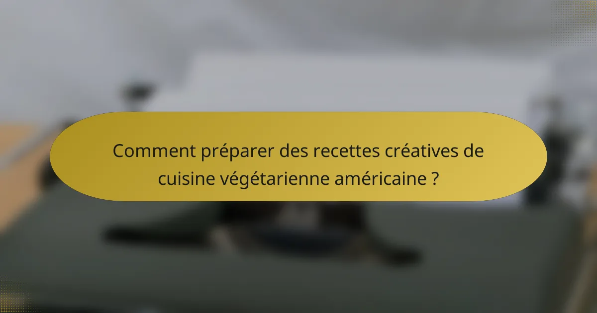 Comment préparer des recettes créatives de cuisine végétarienne américaine ?