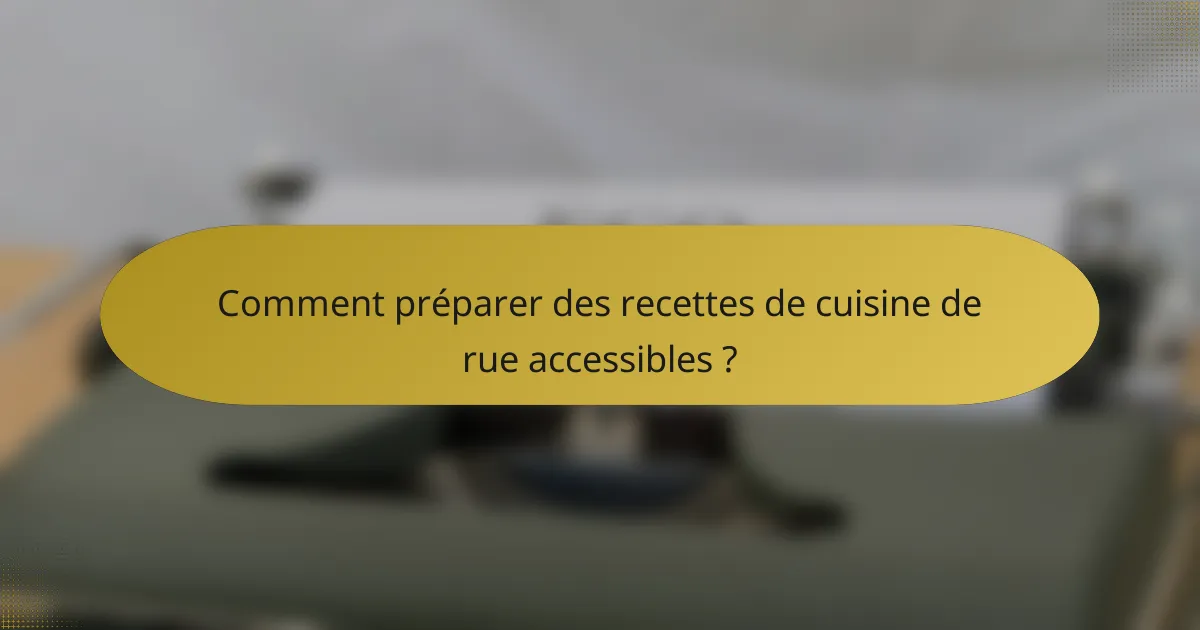 Comment préparer des recettes de cuisine de rue accessibles ?