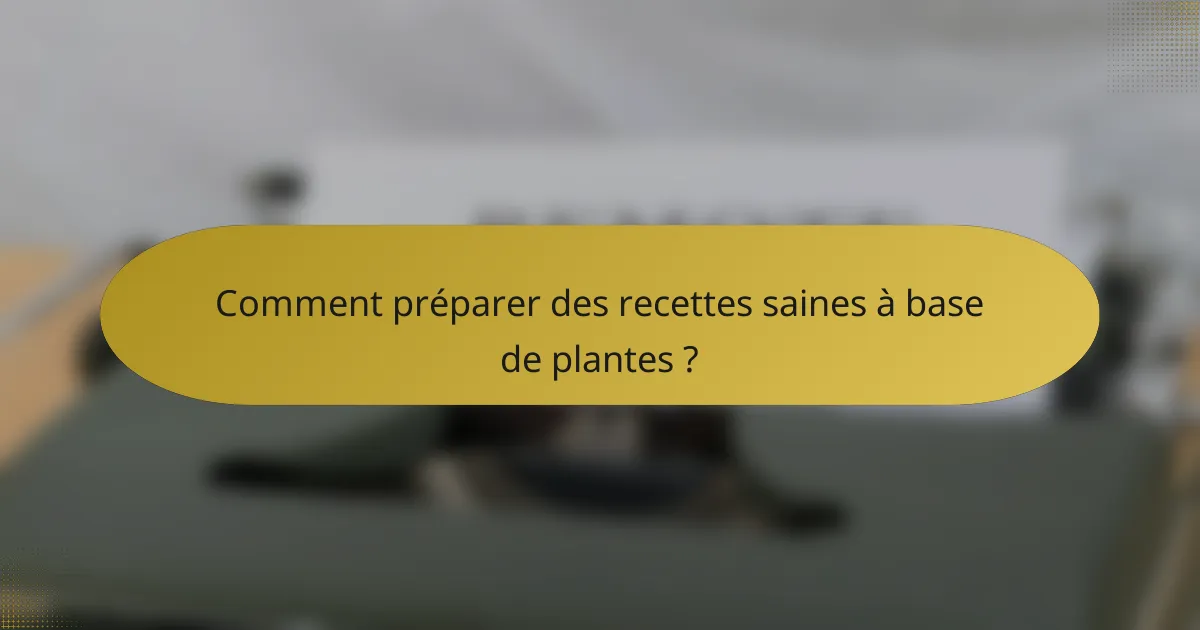 Comment préparer des recettes saines à base de plantes ?