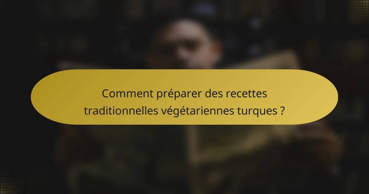 Comment préparer des recettes traditionnelles végétariennes turques ?