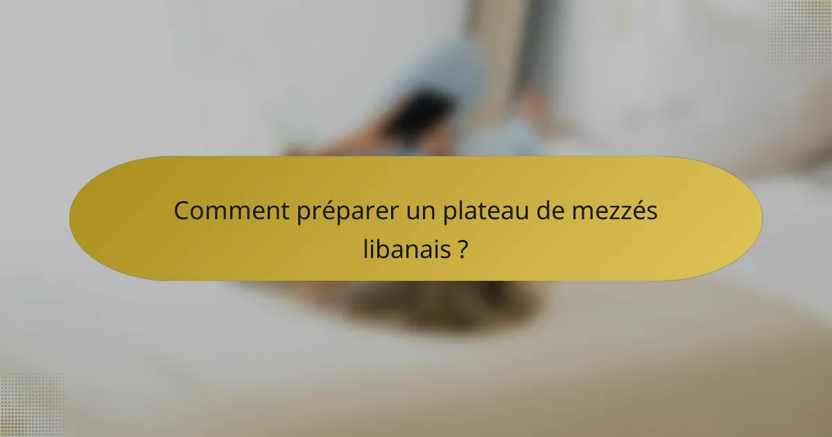 Comment préparer un plateau de mezzés libanais ?