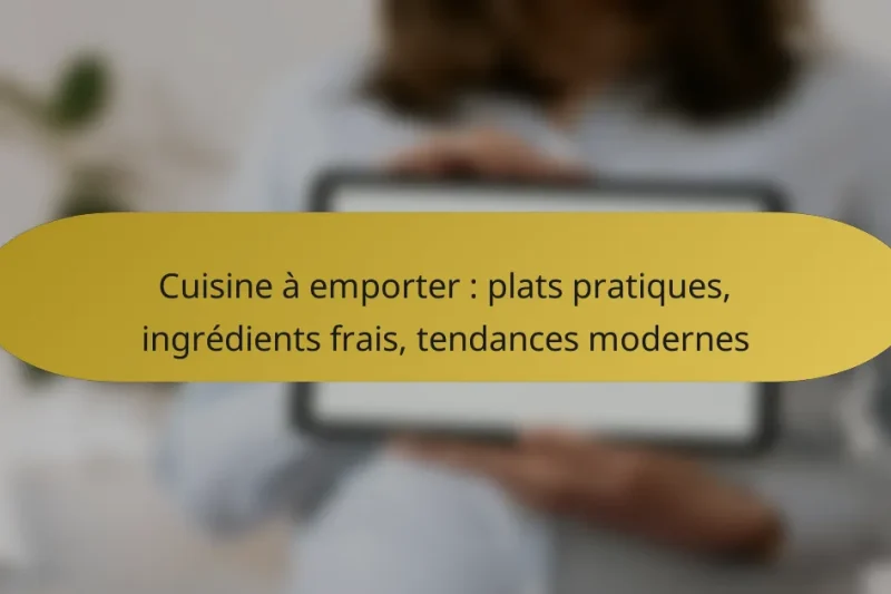 Cuisine à emporter : plats pratiques, ingrédients frais, tendances modernes