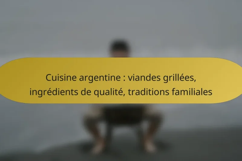 Cuisine argentine : viandes grillées, ingrédients de qualité, traditions familiales
