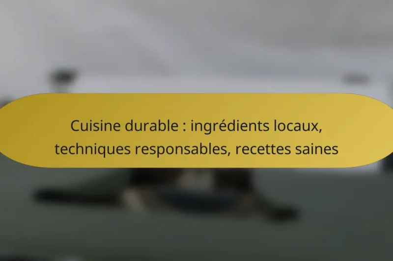 Cuisine durable : ingrédients locaux, techniques responsables, recettes saines