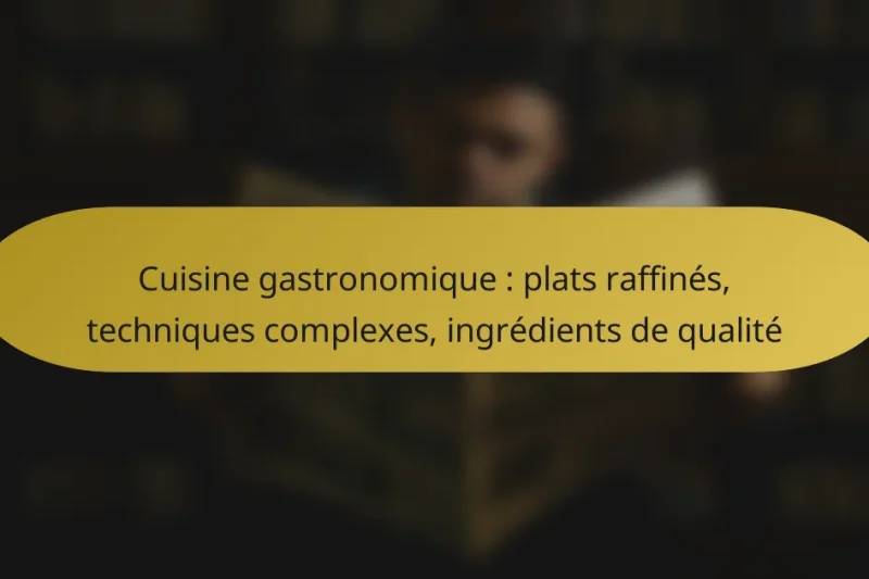 Cuisine gastronomique : plats raffinés, techniques complexes, ingrédients de qualité