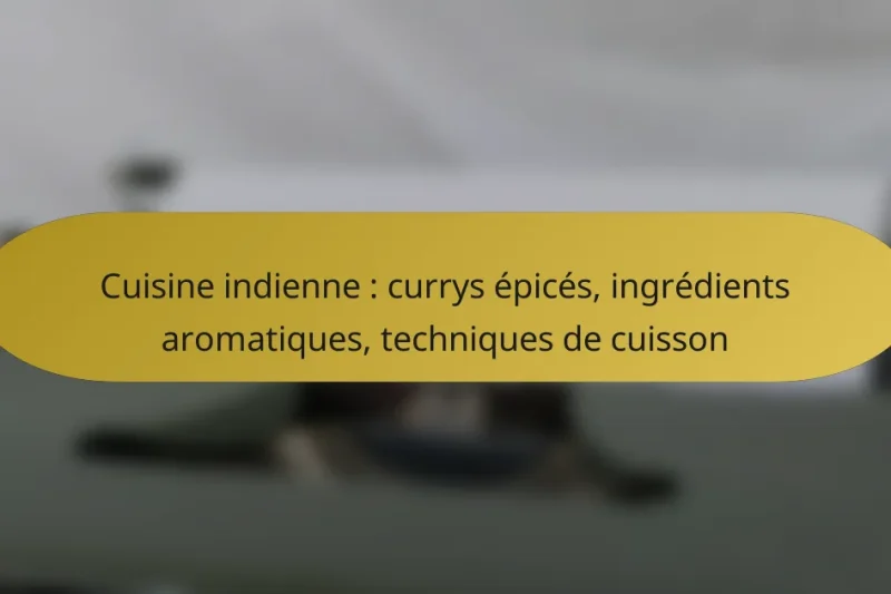 Cuisine indienne : currys épicés, ingrédients aromatiques, techniques de cuisson