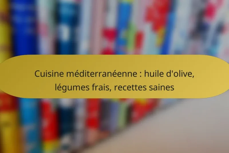 Cuisine méditerranéenne : huile d’olive, légumes frais, recettes saines
