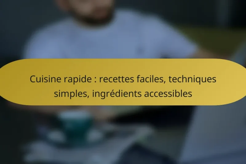 Cuisine rapide : recettes faciles, techniques simples, ingrédients accessibles