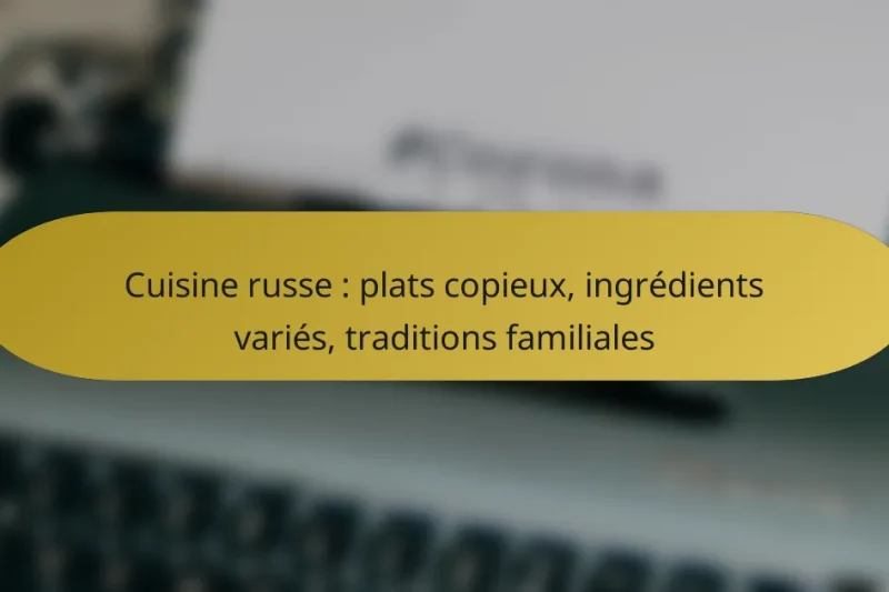 Cuisine russe : plats copieux, ingrédients variés, traditions familiales