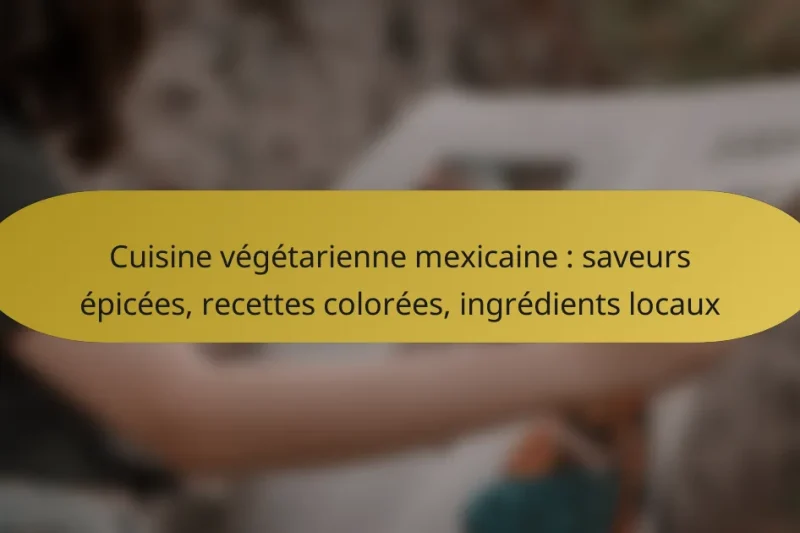 Cuisine végétarienne mexicaine : saveurs épicées, recettes colorées, ingrédients locaux