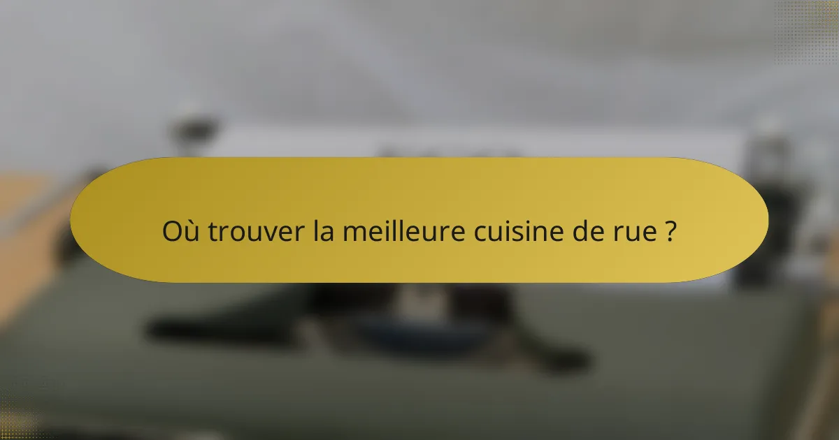 Où trouver la meilleure cuisine de rue ?