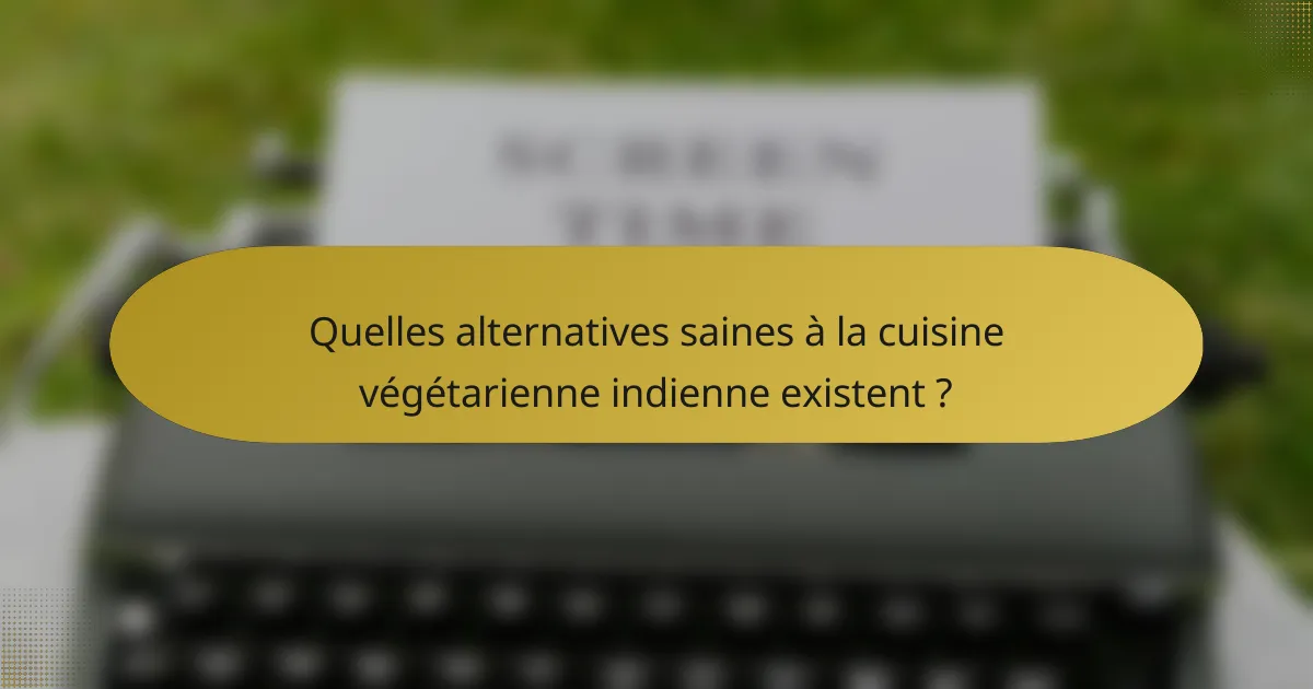 Quelles alternatives saines à la cuisine végétarienne indienne existent ?