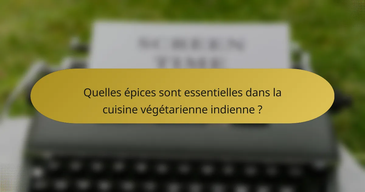 Quelles épices sont essentielles dans la cuisine végétarienne indienne ?