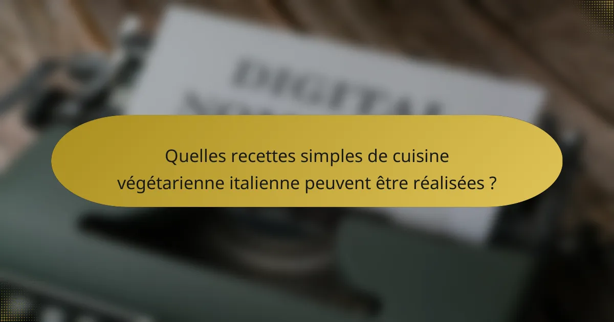 Quelles recettes simples de cuisine végétarienne italienne peuvent être réalisées ?