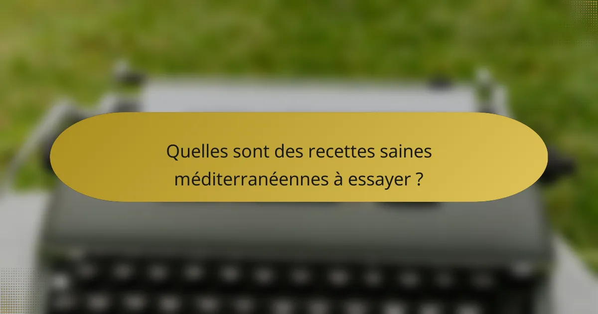 Quelles sont des recettes saines méditerranéennes à essayer ?