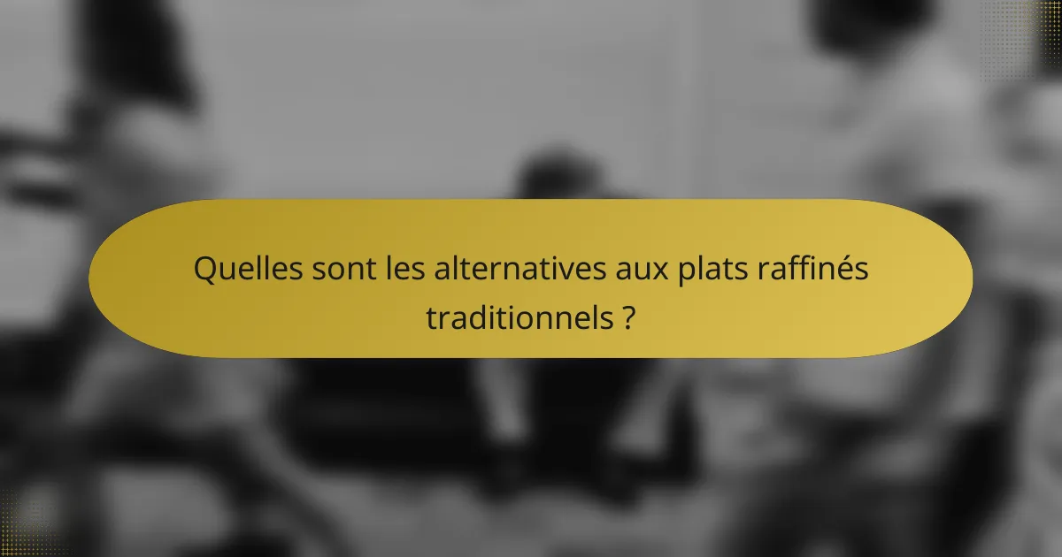 Quelles sont les alternatives aux plats raffinés traditionnels ?