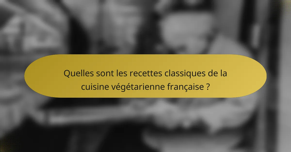 Quelles sont les recettes classiques de la cuisine végétarienne française ?