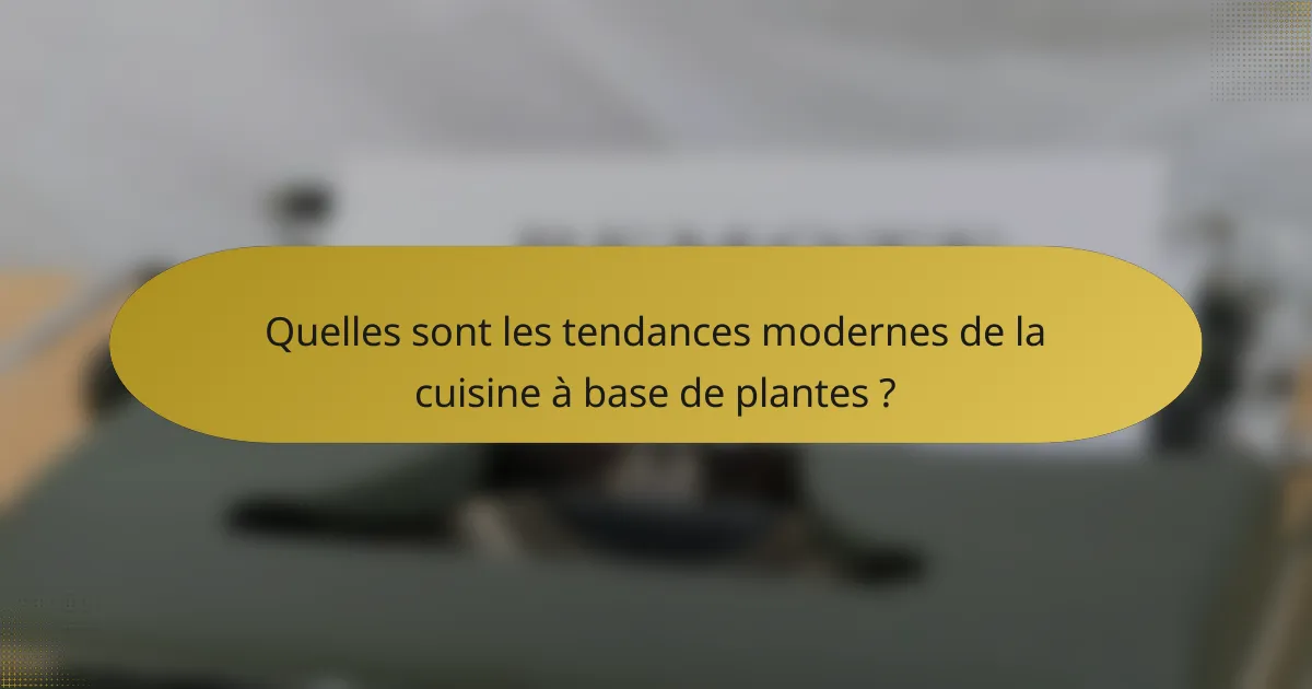 Quelles sont les tendances modernes de la cuisine à base de plantes ?