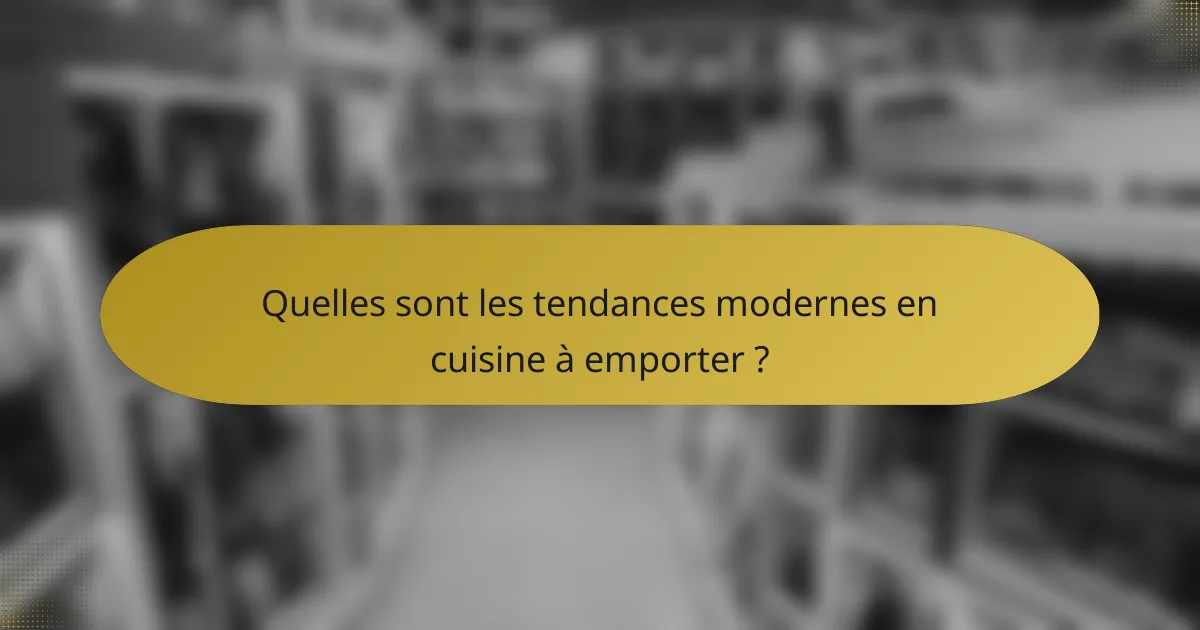 Quelles sont les tendances modernes en cuisine à emporter ?
