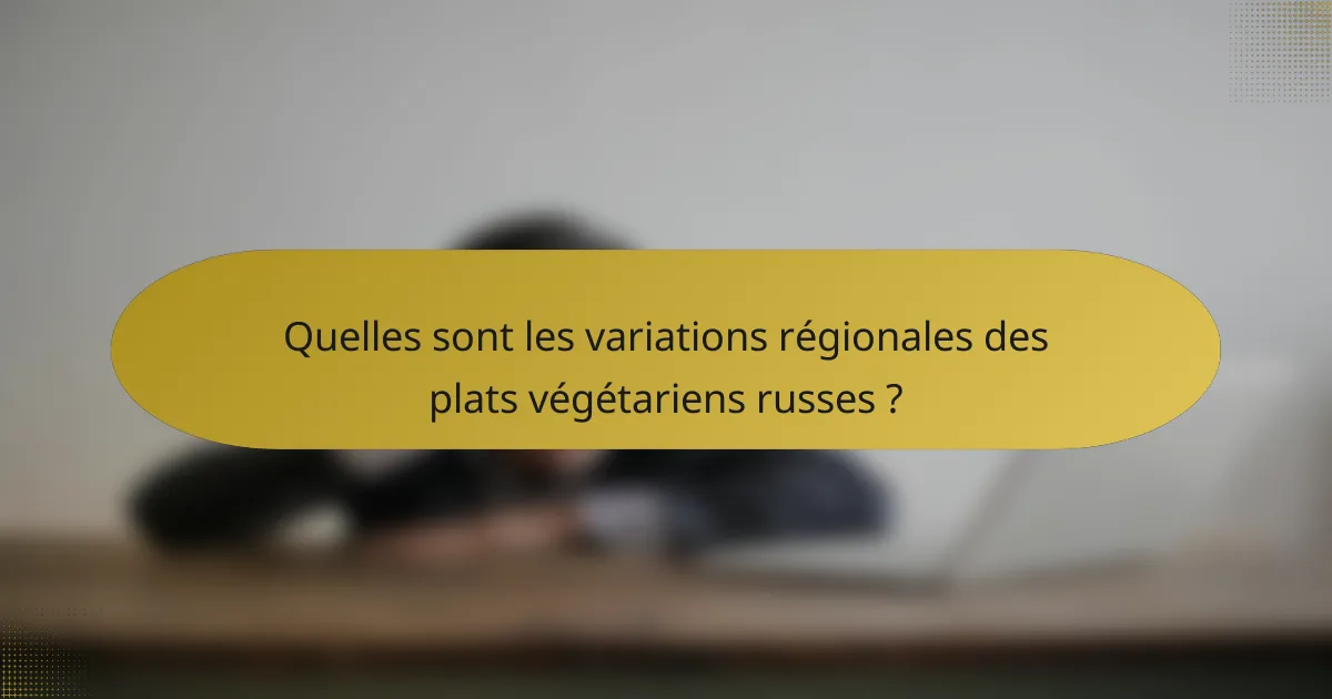 Quelles sont les variations régionales des plats végétariens russes ?
