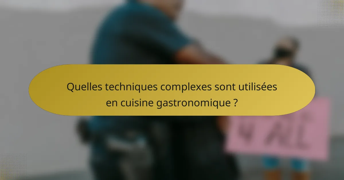 Quelles techniques complexes sont utilisées en cuisine gastronomique ?
