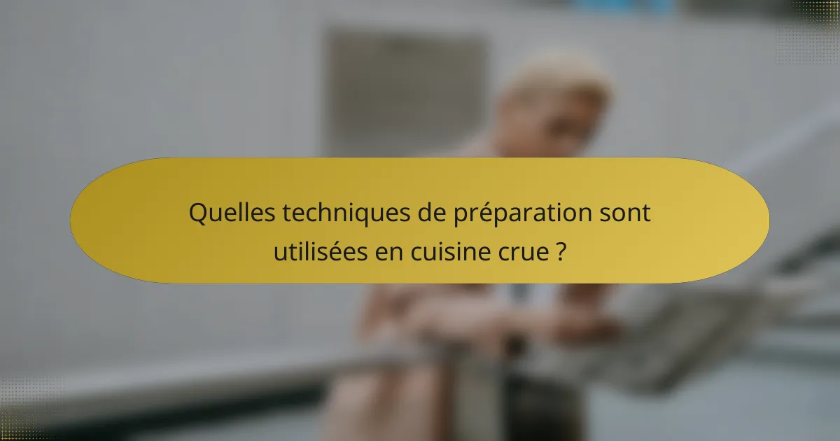 Quelles techniques de préparation sont utilisées en cuisine crue ?