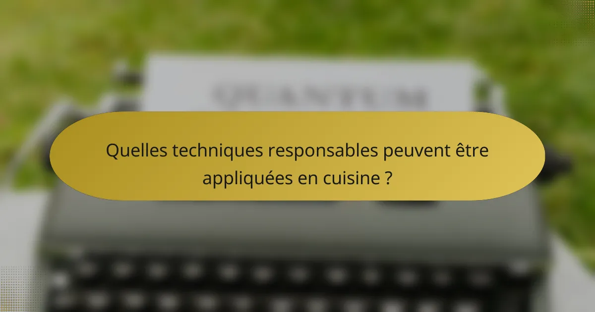 Quelles techniques responsables peuvent être appliquées en cuisine ?