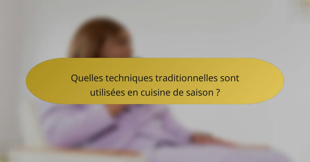 Quelles techniques traditionnelles sont utilisées en cuisine de saison ?