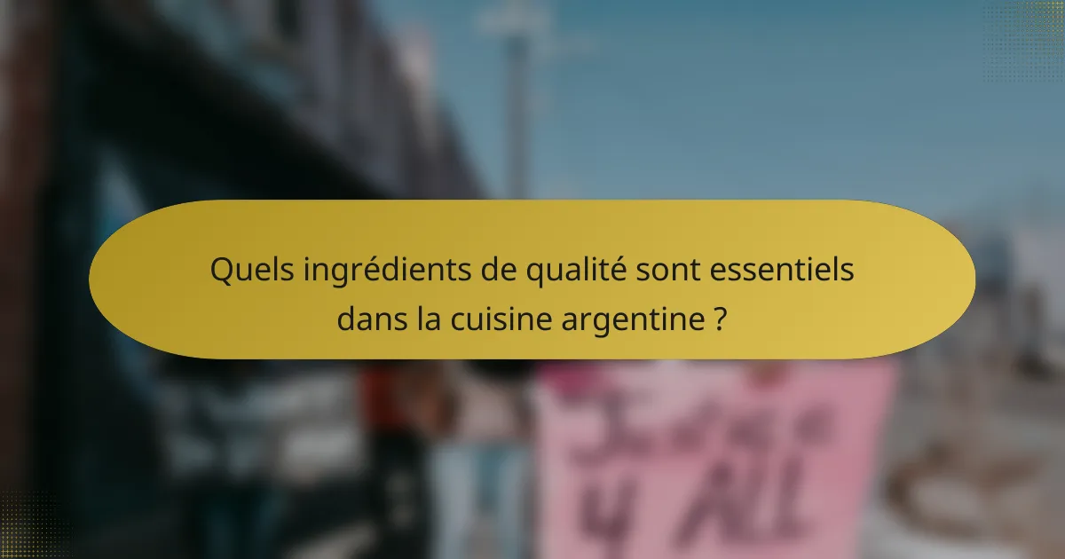Quels ingrédients de qualité sont essentiels dans la cuisine argentine ?