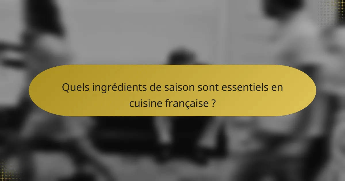 Quels ingrédients de saison sont essentiels en cuisine française ?