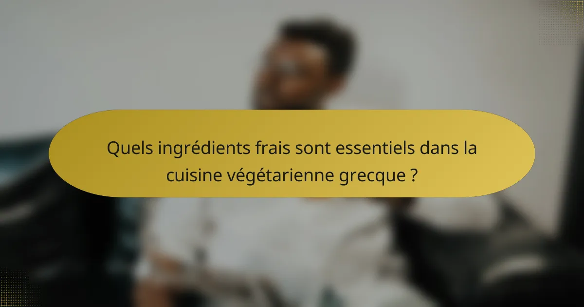 Quels ingrédients frais sont essentiels dans la cuisine végétarienne grecque ?