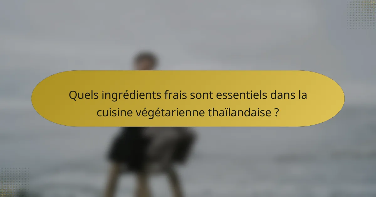 Quels ingrédients frais sont essentiels dans la cuisine végétarienne thaïlandaise ?