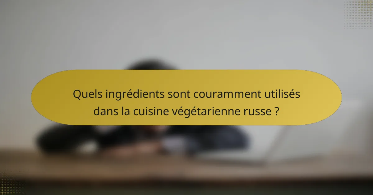 Quels ingrédients sont couramment utilisés dans la cuisine végétarienne russe ?