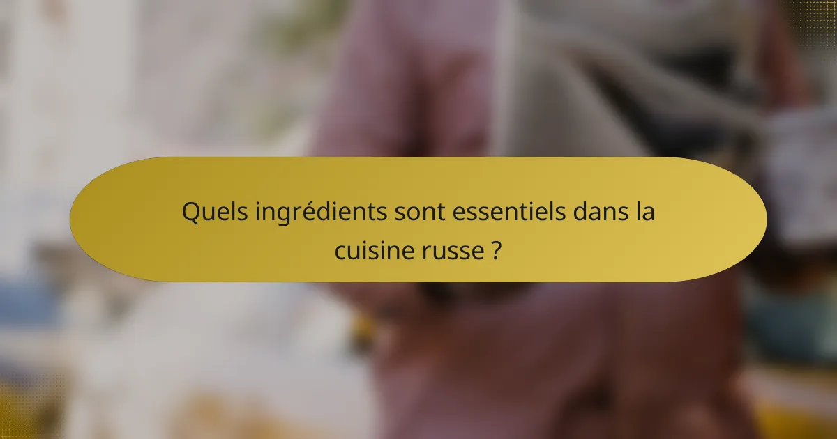 Quels ingrédients sont essentiels dans la cuisine russe ?