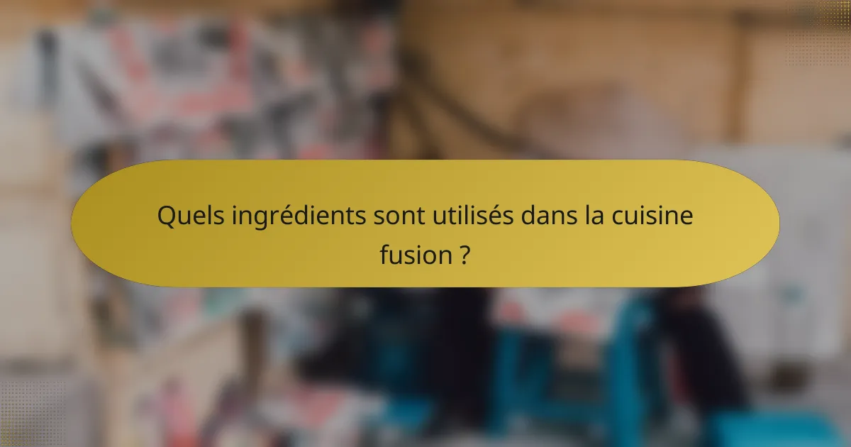 Quels ingrédients sont utilisés dans la cuisine fusion ?