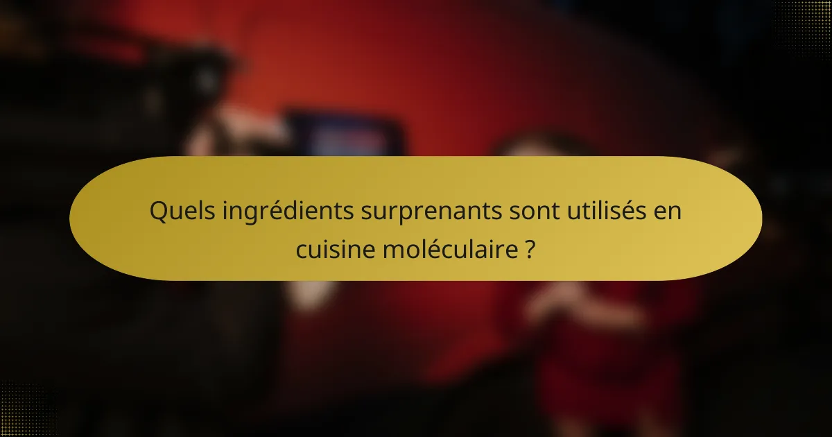 Quels ingrédients surprenants sont utilisés en cuisine moléculaire ?