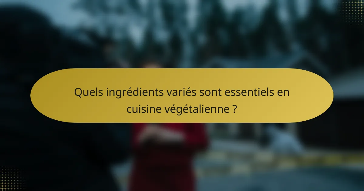 Quels ingrédients variés sont essentiels en cuisine végétalienne ?
